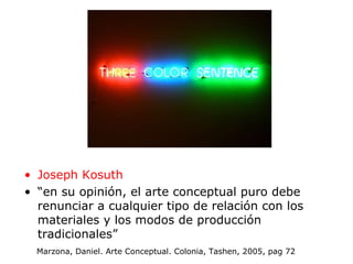 <ul><li>Joseph Kosuth   </li></ul><ul><li>“ en su opinión, el arte conceptual puro debe renunciar a cualquier tipo de rela...