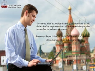 06/09/11 En cuanto a los estímulos fiscales y tributarios el Estado debe diseñar regímenes impositivos especiales para las pequeñas y medianas empresas Promover la participación de la PYME  en los programas de compras y obras gubernamentales. 