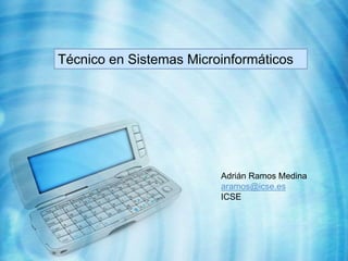 Técnico en Sistemas Microinformáticos




                         Adrián Ramos Medina
                         aramos@icse.es
                         ICSE
 