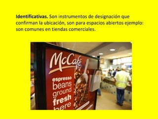 Identificativas. Son instrumentos de designación que
confirman la ubicación, son para espacios abiertos ejemplo:
son comunes en tiendas comerciales.
 
