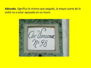 Adosada. Significa lo mismo que pegada, la mayor parte de la
señal va a estar apoyada en un muro.
 