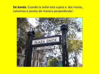 De banda. Cuando la señal esta sujeta a dos muros,
columnas o postes de manera perpendicular.
 