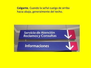 Colgante. Cuando la señal cuelga de arriba
hacia abajo, generalmente del techo.
 