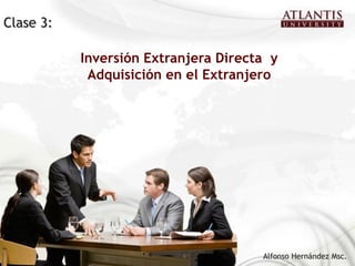 Clase 3:

           Inversión Extranjera Directa y
            Adquisición en el Extranjero




                                      Alfonso Hernández Msc.
 