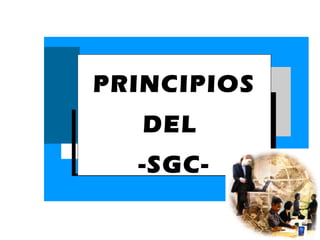 PRINCIPIOS
   DEL
  -SGC-
 