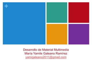 +




    Desarrollo de Material Multimedia
     María Yamile Galeano Ramírez
     yamigaleano2011@gmail.com
 