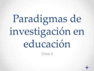 Paradigmas de
investigación en
   educación
      Clase 3
 
