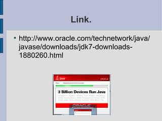 Link.
●
http://www.oracle.com/technetwork/java/
javase/downloads/jdk7-downloads-
1880260.html
 