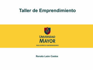 Taller de Emprendimiento
Renato León Castex
 