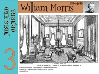 arts and
crafts

1834-1896

3

William Morris

Paradójicamente, los productos de Morris eran muy
costosos y solo estaban al alcance de los mas
adinerados.

 