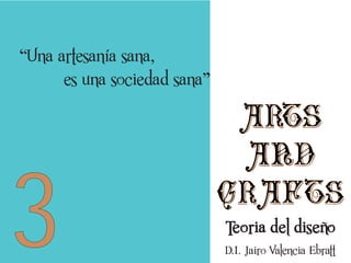 “Una artesanía sana,
es una sociedad sana”

3

arts
and
crafts
Teoria del diseño
D.I. Jairo Valencia Ebratt

 