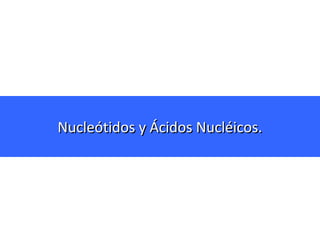 Nucleótidos y Ácidos Nucléicos.

 