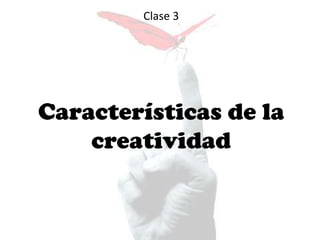 Clase 3
Características de la
creatividad
 