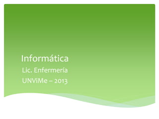 Informática
Lic. Enfermería
UNViMe – 2013
 