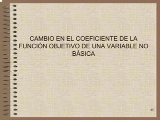 45
CAMBIO EN EL COEFICIENTE DE LA
FUNCIÓN OBJETIVO DE UNA VARIABLE NO
BÁSICA
 