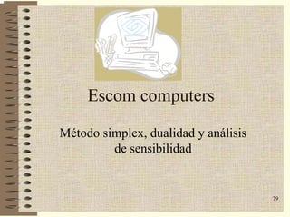 79
Escom computers
Método simplex, dualidad y análisis
de sensibilidad
 