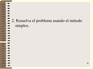90
2. Resuelva el problema usando el método
símplex.
 