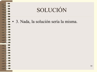 95
SOLUCIÓN
• 3. Nada, la solución sería la misma.
 