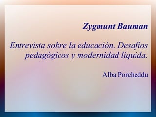 Zygmunt Bauman
Entrevista sobre la educación. Desafíos
pedagógicos y modernidad líquida.
Alba Porcheddu
 