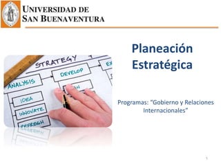 Planeación
Estratégica
1
Programas: “Gobierno y Relaciones
Internacionales”
 