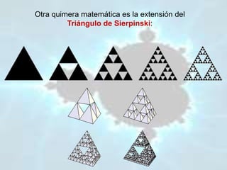 Otra quimera matemática es la extensión del
Triángulo de Sierpinski:
 