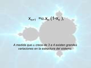 xn+1 =.xn (1-xn ),
A medida que  crece de 3 a 4 existen grandes
variaciones en la estructura del sistema.
 