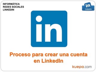 Proceso para crear una cuenta
en LinkedIn
INFORMÁTICA
REDES SOCIALES
LINKEDIN
 