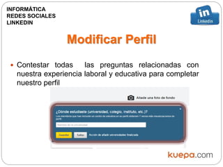  Contestar todas las preguntas relacionadas con
nuestra experiencia laboral y educativa para completar
nuestro perfil
INFORMÁTICA
REDES SOCIALES
LINKEDIN
Modificar Perfil
 