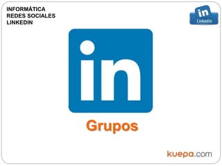 Grupos
INFORMÁTICA
REDES SOCIALES
LINKEDIN
 
