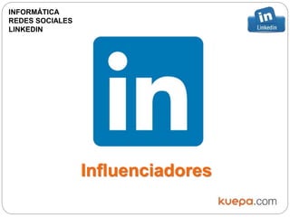Influenciadores
INFORMÁTICA
REDES SOCIALES
LINKEDIN
 