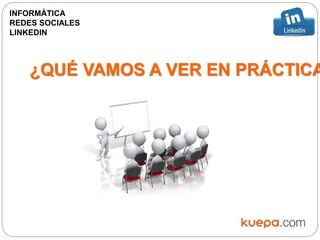 ¿QUÉ VAMOS A VER EN PRÁCTICA
INFORMÁTICA
REDES SOCIALES
LINKEDIN
 