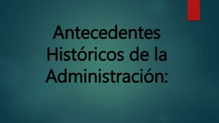 Antecedentes
Históricos de la
Administración:
 