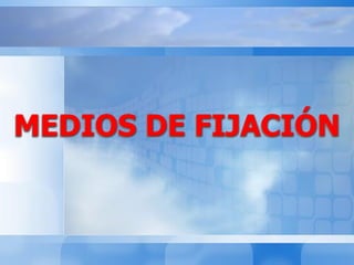 MEDIOS DE FIJACIÓN
 