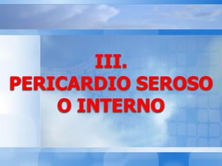 III.
PERICARDIO SEROSO
O INTERNO
 
