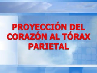 PROYECCIÓN DEL
CORAZÓN AL TÓRAX
PARIETAL
 