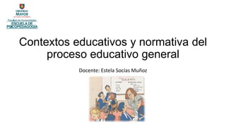 Contextos educativos y normativa del
proceso educativo general
Docente: Estela Socías Muñoz
 