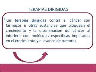 TERAPIAS DIRIGIDAS
Las terapias dirigidas contra el cáncer son
fármacos u otras
y la
sustancias que bloquean el
alcrecimie...