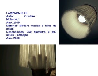 ILUMINACIO
NLAMPARA HUHO
Autor: Cristián
Mohaded
Año: 2010
Material: Madera maciza e hilos de
nylon
Dimensiones: 350 diámetro x 400
altura Prototipo
Año: 2010
 