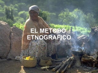 EL METODO
ETNOGRAFICO
 