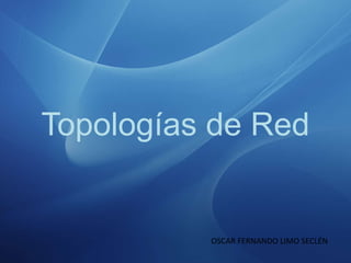 Topologías de Red
OSCAR FERNANDO LIMO SECLÉN
 