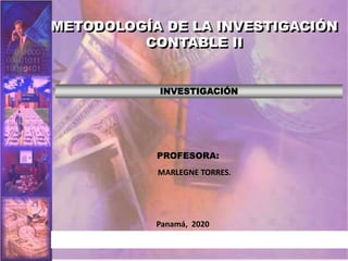 INVESTIGACIÓN
Panamá, 2020
PROFESORA:
MARLEGNE TORRES.
METODOLOGÍA DE LA INVESTIGACIÓN
CONTABLE II
 
