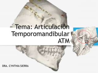 Tema: Articulación
Temporomandibular
ATM
DRA. CYNTHIA SIERRA
 