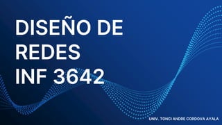 DISEÑO DE
REDES
INF 3642
UNIV. TONCI ANDRE CORDOVA AYALA
 