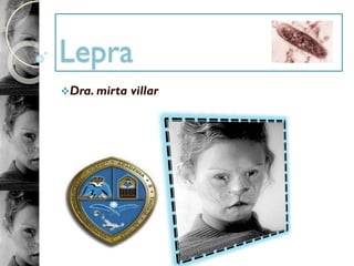 Lepra
❖Dra. mirta villar
 
