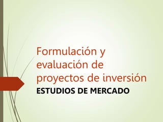 Formulación y
evaluación de
proyectos de inversión
ESTUDIOS DE MERCADO
 