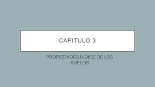 CAPITULO 3
1.PROPIEDADES ÍNDICE DE LOS
SUELOS
 