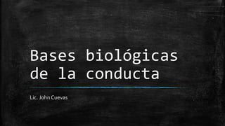 Bases biológicas
de la conducta
Lic. John Cuevas
 