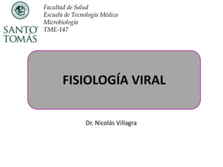 FISIOLOGÍA VIRAL
Dr. Nicolás Villagra
Facultad de Salud
Escuela de Tecnología Médica
Microbiología
TME-147
 