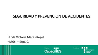 SEGURIDAD Y PREVENCION DE ACCIDENTES
• Lcda Victoria Macas Rogel
• MGs. – EspC.C.
 