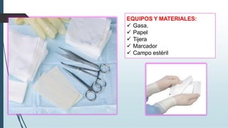 EQUIPOS Y MATERIALES:
✓ Gasa.
✓ Papel
✓ Tijera
✓ Marcador
✓ Campo estéril
 